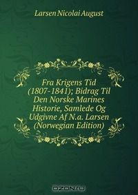 Книга Fra Krigens Tid (1807-1841); Bidrag Til Den Norske Marines Historie, Samlede Og Udgivne Af N.a. Larsen (Norwegian Edition) на ReadRate.com книга Fra Krigens Tid (1807-1841); Bidrag Til Den Norske Marines Historie, Samlede Og Udgivne Af N.a. Larsen (Norwegian Edition)