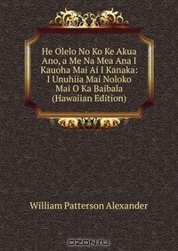 Книга He Olelo No Ko Ke Akua Ano, a Me Na Mea Ana I Kauoha Mai Ai I Kanaka: I Unuhiia Mai Noloko Mai O Ka Baibala (Hawaiian Edition) на ReadRate.com книга He Olelo No Ko Ke Akua Ano, a Me Na Mea Ana I Kauoha Mai Ai I Kanaka: I Unuhiia Mai Noloko Mai O Ka Baibala (Hawaiian Edition)