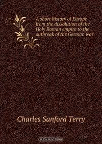 книга A short history of Europe from the dissolution of the Holy Roman empire to the outbreak of the German war