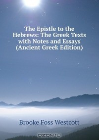 Книга The Epistle to the Hebrews: The Greek Texts with Notes and Essays (Ancient Greek Edition) на ReadRate.com книга The Epistle to the Hebrews: The Greek Texts with Notes and Essays (Ancient Greek Edition)