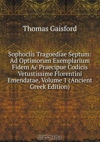 Книга Sophoclis Tragoediae Septum: Ad Optimorum Exemplarium Fidem Ac Praecipue Codicis Vetustissime Florentini Emendatae, Volume 1 (Ancient Greek Edition) на ReadRate.com книга Sophoclis Tragoediae Septum: Ad Optimorum Exemplarium Fidem Ac Praecipue Codicis Vetustissime Florentini Emendatae, Volume 1 (Ancient Greek Edition)