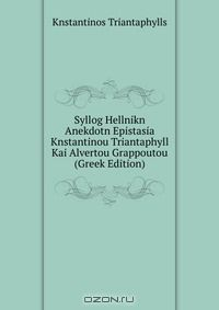 Книга Syllog Hellnikn Anekdotn Epistasia Knstantinou Triantaphyll Kai Alvertou Grappoutou (Greek Edition) на ReadRate.com книга Syllog Hellnikn Anekdotn Epistasia Knstantinou Triantaphyll Kai Alvertou Grappoutou (Greek Edition)
