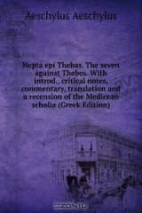 книга Hepta epi Thebas. The seven against Thebes. With introd., critical notes, commentary, translation and a recension of the Medicean scholia (Greek Edition)