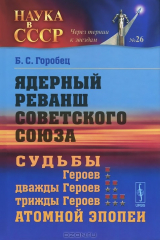 книга Ядерный реванш Советского Союза. Судьбы Героев, дважды Героев, трижды Героев атомной эпопеи