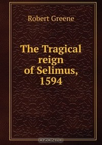 Книга The Tragical reign of Selimus, 1594 на ReadRate.com книга The Tragical reign of Selimus, 1594