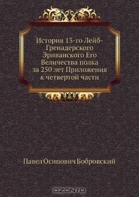 Книга История 13-го Лейб-Гренадерского Эриванского Его Величества полка за 250 лет Приложения к четвертой части на ReadRate.com книга История 13-го Лейб-Гренадерского Эриванского Его Величества полка за 250 лет Приложения к четвертой части