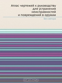 Книга Атлас чертежей к руководству для устранения неисправностей и повреждений в оружии на ReadRate.com книга Атлас чертежей к руководству для устранения неисправностей и повреждений в оружии