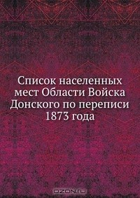 Книга Список населенных мест Области Войска Донского по переписи 1873 года на ReadRate.com книга Список населенных мест Области Войска Донского по переписи 1873 года
