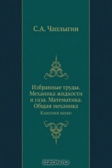 книга Чаплыгин С.А. Избранные труды. Механика жидкости и газа. Математика. Общая механика