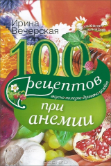 книга Вечерская И.100 рецептов при анемии. Вкусно, полезно, душевно, целебно