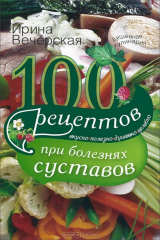 книга Вечерская И.100 рецептов при болезнях суставов. Вкусно, полезно, целебно