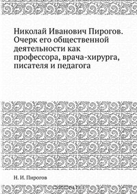 Книга Николай Иванович Пирогов. Очерк его общественной деятельности как профессора, врача-хирурга, писателя и педагога на ReadRate.com книга Николай Иванович Пирогов. Очерк его общественной деятельности как профессора, врача-хирурга, писателя и педагога