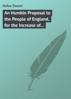 Книга An Humble Proposal to the People of England, for the Increase of their Trade, and Encouragement of Their Manufactures. Whether the Present Uncertainty of Affairs Issues in Peace or War на ReadRate.com книга An Humble Proposal to the People of England, for the Increase of their Trade, and Encouragement of Their Manufactures. Whether the Present Uncertainty of Affairs Issues in Peace or War
