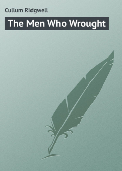 Книга The Men Who Wrought на ReadRate.com книга The Men Who Wrought