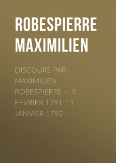 Книга Discours par Maximilien Robespierre — 5 Fevrier 1791-11 Janvier 1792 на ReadRate.com книга Discours par Maximilien Robespierre — 5 Fevrier 1791-11 Janvier 1792