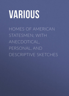 Книга Homes of American Statesmen; With Anecdotical, Personal, and Descriptive Sketches на ReadRate.com книга Homes of American Statesmen; With Anecdotical, Personal, and Descriptive Sketches