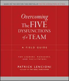 книга Overcoming the Five Dysfunctions of a Team. A Field Guide for Leaders, Managers, and Facilitators