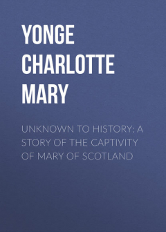 книга Unknown to History: A Story of the Captivity of Mary of Scotland