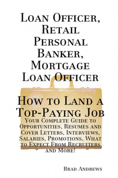 Книга Loan Officer, Retail Personal Banker, Mortgage Loan Officer - How to Land a Top-Paying Job: Your Complete Guide to Opportunities, Resumes and Cover Letters, Interviews, Salaries, Promotions, What to Expect From Recruiters and More! на ReadRate.com книга Loan Officer, Retail Personal Banker, Mortgage Loan Officer - How to Land a Top-Paying Job: Your Complete Guide to Opportunities, Resumes and Cover Letters, Interviews, Salaries, Promotions, What to Expect From Recruiters and More!