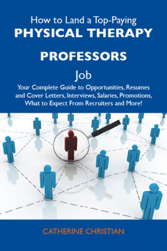 Книга How to Land a Top-Paying Physical therapy professors Job: Your Complete Guide to Opportunities, Resumes and Cover Letters, Interviews, Salaries, Promotions, What to Expect From Recruiters and More на ReadRate.com книга How to Land a Top-Paying Physical therapy professors Job: Your Complete Guide to Opportunities, Resumes and Cover Letters, Interviews, Salaries, Promotions, What to Expect From Recruiters and More