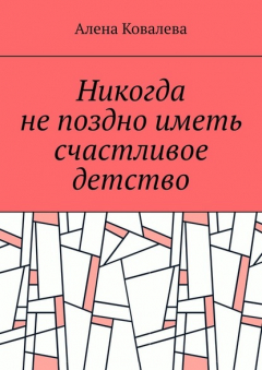 Книга Никогда не поздно иметь счастливое детство на ReadRate.com книга Никогда не поздно иметь счастливое детство