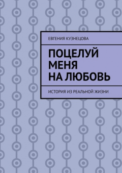 Книга Поцелуй меня на любовь. История из реальной жизни на ReadRate.com книга Поцелуй меня на любовь. История из реальной жизни