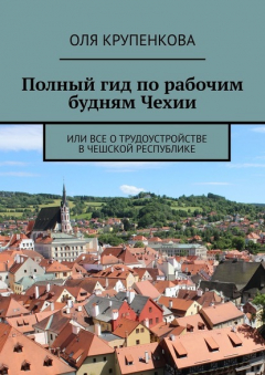 Книга Полный гид по рабочим будням Чехии. Или все о трудоустройстве в Чешской Республике на ReadRate.com книга Полный гид по рабочим будням Чехии. Или все о трудоустройстве в Чешской Республике
