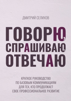 Книга Говорю, спрашиваю, отвечаю. Краткое руководство по базовым коммуникациям для тех, кто продолжает свое профессиональное развитие на ReadRate.com книга Говорю, спрашиваю, отвечаю. Краткое руководство по базовым коммуникациям для тех, кто продолжает свое профессиональное развитие