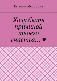 Книга Хочу быть причиной твоего счастья… на ReadRate.com книга Хочу быть причиной твоего счастья…