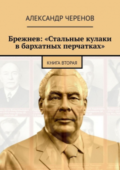 Книга Брежнев: «Стальные кулаки в бархатных перчатках». Книга вторая на ReadRate.com книга Брежнев: «Стальные кулаки в бархатных перчатках». Книга вторая