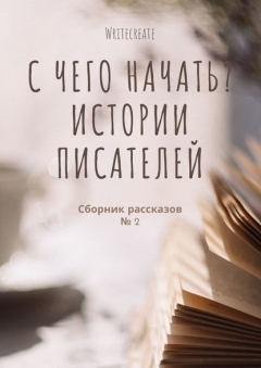 Книга С чего начать? Истории писателей. Сборник рассказов № 2 на ReadRate.com книга С чего начать? Истории писателей. Сборник рассказов № 2