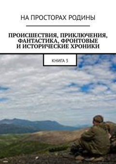 Книга Происшествия, приключения, фантастика, фронтовые и исторические хроники. Книга 3 на ReadRate.com книга Происшествия, приключения, фантастика, фронтовые и исторические хроники. Книга 3