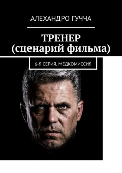 Книга ТРЕНЕР (сценарий фильма). 6-я серия. Медкомиссия на ReadRate.com книга ТРЕНЕР (сценарий фильма). 6-я серия. Медкомиссия