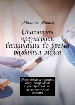 Книга Опасность чрезмерной вакцинации во время развития мозга. Расследование причины связи вакцинации с расстройствами аутистического спектра на ReadRate.com книга Опасность чрезмерной вакцинации во время развития мозга. Расследование причины связи вакцинации с расстройствами аутистического спектра