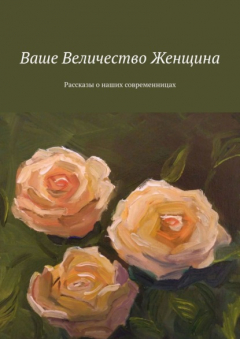 Книга Ваше Величество Женщина. Рассказы о наших современницах на ReadRate.com книга Ваше Величество Женщина. Рассказы о наших современницах