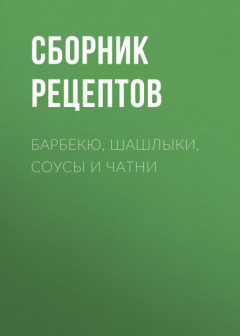 Книга Барбекю, шашлыки, соусы и чатни на ReadRate.com книга Барбекю, шашлыки, соусы и чатни