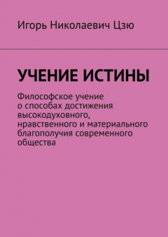Книга Учение истины. Философское учение о способах достижения высокодуховного, нравственного и материального благополучия современного общества на ReadRate.com книга Учение истины. Философское учение о способах достижения высокодуховного, нравственного и материального благополучия современного общества