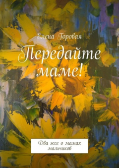 Книга Передайте маме! Два эссе о мамах мальчиков на ReadRate.com книга Передайте маме! Два эссе о мамах мальчиков
