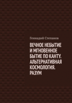 Книга ВЕЧНОЕ НЕБЫТИЕ И МГНОВЕННОЕ БЫТИЕ ПО КАНТУ. АЛЬТЕРНАТИВНАЯ КОСМОЛОГИЯ. РАЗУМ на ReadRate.com книга ВЕЧНОЕ НЕБЫТИЕ И МГНОВЕННОЕ БЫТИЕ ПО КАНТУ. АЛЬТЕРНАТИВНАЯ КОСМОЛОГИЯ. РАЗУМ