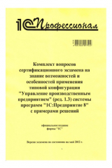 книга Комплект вопросов сертификационного экзамена на знание возможностей и особенностей применения типовой конфигурации «Управление производственным предприятием» (ред. 1.3) системы программ «1С:Предприятие 8» с примерами решений