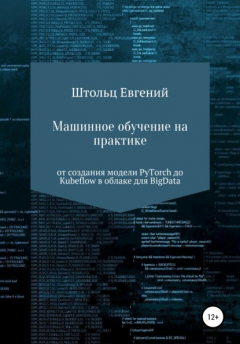 Книга Машинное обучение на практике – от модели PyTorch до Kubeflow в облаке для BigData на ReadRate.com книга Машинное обучение на практике – от модели PyTorch до Kubeflow в облаке для BigData