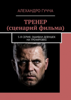 Книга ТРЕНЕР (сценарий фильма). 5-я серия. Ошибки девушек на тренировке на ReadRate.com книга ТРЕНЕР (сценарий фильма). 5-я серия. Ошибки девушек на тренировке