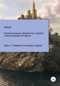 Книга Геройствующие обыватели создают стимпанковую Империю. Арка 1. Рождение команды героев на ReadRate.com книга Геройствующие обыватели создают стимпанковую Империю. Арка 1. Рождение команды героев