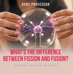 Книга What's the Difference Between Fission and Fusion? | Children's Physics of Energy на ReadRate.com книга What's the Difference Between Fission and Fusion? | Children's Physics of Energy