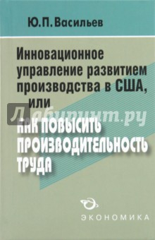 Книга Инновационное управление развитием производства в США, или как повысить производительность труда на ReadRate.com книга Инновационное управление развитием производства в США, или как повысить производительность труда