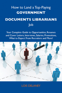 Книга How to Land a Top-Paying Government documents librarians Job: Your Complete Guide to Opportunities, Resumes and Cover Letters, Interviews, Salaries, Promotions, What to Expect From Recruiters and More на ReadRate.com книга How to Land a Top-Paying Government documents librarians Job: Your Complete Guide to Opportunities, Resumes and Cover Letters, Interviews, Salaries, Promotions, What to Expect From Recruiters and More