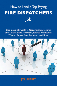Книга How to Land a Top-Paying Fire dispatchers Job: Your Complete Guide to Opportunities, Resumes and Cover Letters, Interviews, Salaries, Promotions, What to Expect From Recruiters and More на ReadRate.com книга How to Land a Top-Paying Fire dispatchers Job: Your Complete Guide to Opportunities, Resumes and Cover Letters, Interviews, Salaries, Promotions, What to Expect From Recruiters and More