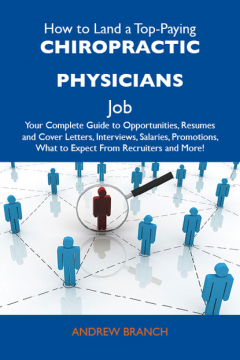 Книга How to Land a Top-Paying Chiropractic physicians Job: Your Complete Guide to Opportunities, Resumes and Cover Letters, Interviews, Salaries, Promotions, What to Expect From Recruiters and More на ReadRate.com книга How to Land a Top-Paying Chiropractic physicians Job: Your Complete Guide to Opportunities, Resumes and Cover Letters, Interviews, Salaries, Promotions, What to Expect From Recruiters and More