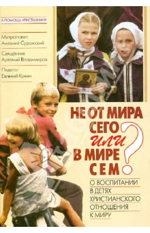 Книга Не от мира сего или в мире сем? О воспитании в детях христианского отношения к миру на ReadRate.com книга Не от мира сего или в мире сем? О воспитании в детях христианского отношения к миру