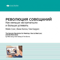 Книга Ключевые идеи книги: Революция совещаний. Как меньше «встречаться» и больше успевать. Майк Сонг, Вики Халси, Тим Баррес на ReadRate.com книга Ключевые идеи книги: Революция совещаний. Как меньше «встречаться» и больше успевать. Майк Сонг, Вики Халси, Тим Баррес